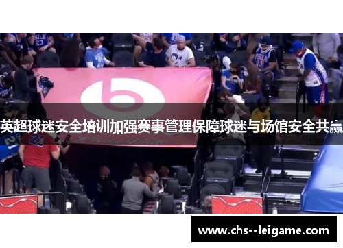 英超球迷安全培训加强赛事管理保障球迷与场馆安全共赢