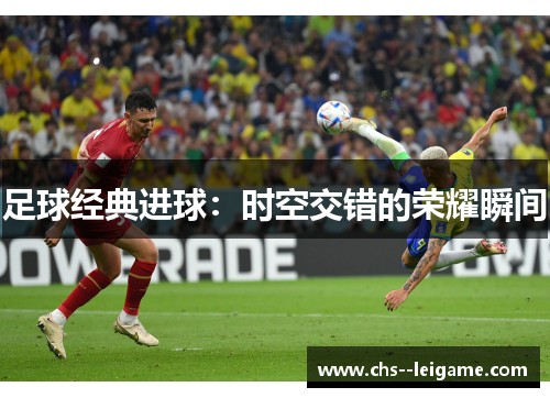 足球经典进球:时空交错的荣耀瞬间 足球经典进球:时空交错的荣耀瞬间