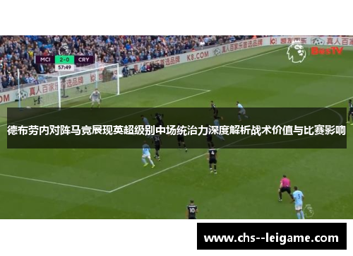 德布劳内对阵马竞展现英超级别中场统治力深度解析战术价值与比赛影响 德布劳内对阵马竞展现英超级别中场统治力深度解析战术价值与比赛影响