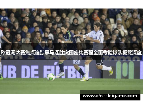 欧冠淘汰赛焦点追踪黑马连胜突围密集赛程全面考验球队板凳深度 欧冠淘汰赛焦点追踪黑马连胜突围密集赛程全面考验球队板凳深度