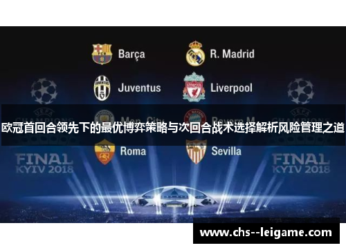 欧冠首回合领先下的最优博弈策略与次回合战术选择解析风险管理之道 欧冠首回合领先下的最优博弈策略与次回合战术选择解析风险管理之道