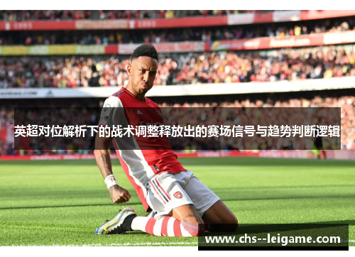 英超对位解析下的战术调整释放出的赛场信号与趋势判断逻辑 英超对位解析下的战术调整释放出的赛场信号与趋势判断逻辑