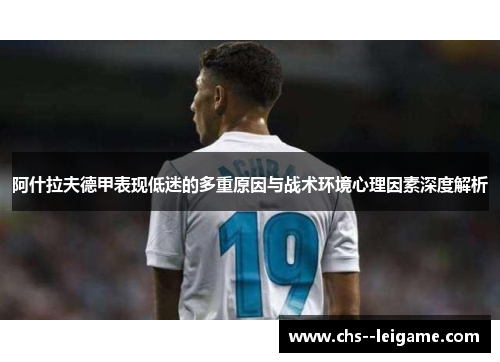 阿什拉夫德甲表现低迷的多重原因与战术环境心理因素深度解析 阿什拉夫德甲表现低迷的多重原因与战术环境心理因素深度解析