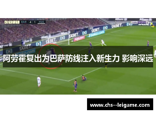 阿劳霍复出为巴萨防线注入新生力 影响深远