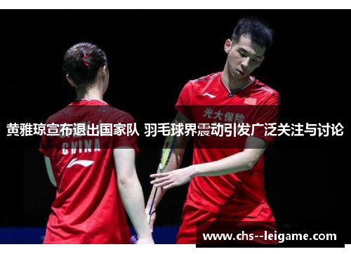 黄雅琼宣布退出国家队 羽毛球界震动引发广泛关注与讨论 黄雅琼宣布退出国家队 羽毛球界震动引发广泛关注与讨论
