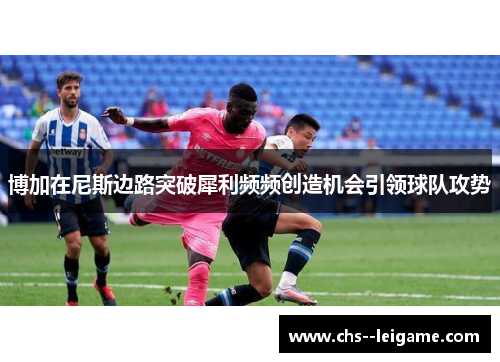 博加在尼斯边路突破犀利频频创造机会引领球队攻势 博加在尼斯边路突破犀利频频创造机会引领球队攻势