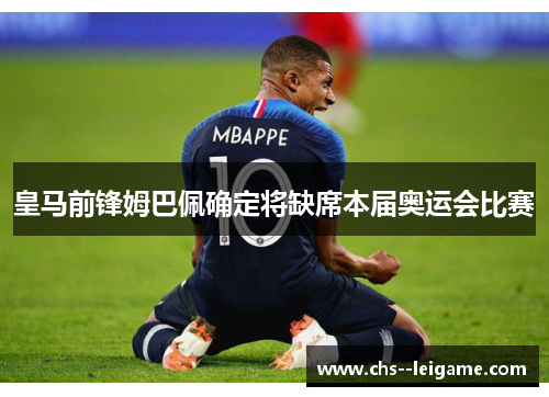 皇马前锋姆巴佩确定将缺席本届奥运会比赛 皇马前锋姆巴佩确定将缺席本届奥运会比赛