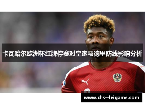 卡瓦哈尔欧洲杯红牌停赛对皇家马德里防线影响分析