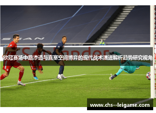 欧冠赛场中路渗透与直塞空间博弈的现代战术演进解析趋势研究视角 欧冠赛场中路渗透与直塞空间博弈的现代战术演进解析趋势研究视角