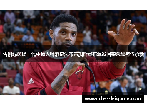 告别绿茵场一代中场大师落幕法布雷加斯宣布退役回望荣耀与传承新 告别绿茵场一代中场大师落幕法布雷加斯宣布退役回望荣耀与传承新