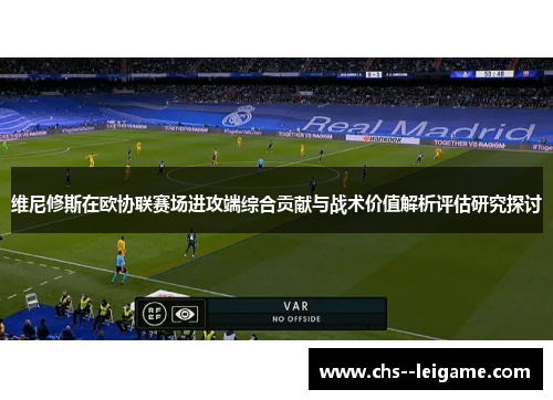 维尼修斯在欧协联赛场进攻端综合贡献与战术价值解析评估研究探讨 维尼修斯在欧协联赛场进攻端综合贡献与战术价值解析评估研究探讨